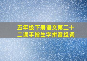 五年级下册语文第二十二课手指生字拼音组词