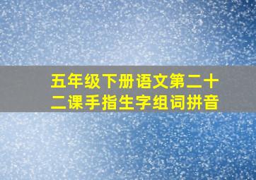 五年级下册语文第二十二课手指生字组词拼音