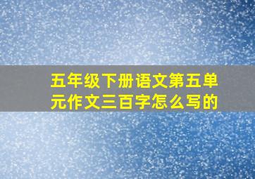 五年级下册语文第五单元作文三百字怎么写的