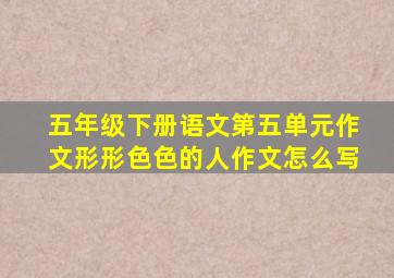 五年级下册语文第五单元作文形形色色的人作文怎么写