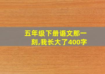 五年级下册语文那一刻,我长大了400字