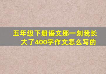 五年级下册语文那一刻我长大了400字作文怎么写的