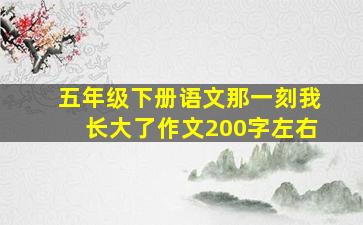 五年级下册语文那一刻我长大了作文200字左右