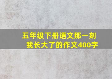 五年级下册语文那一刻我长大了的作文400字