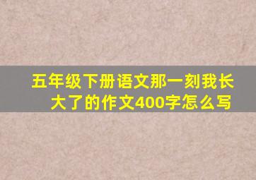 五年级下册语文那一刻我长大了的作文400字怎么写