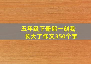 五年级下册那一刻我长大了作文350个字