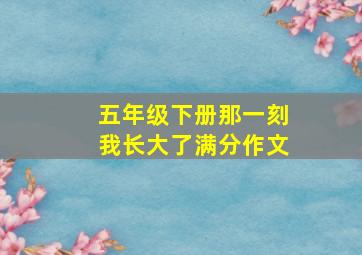 五年级下册那一刻我长大了满分作文