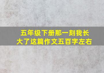 五年级下册那一刻我长大了这篇作文五百字左右