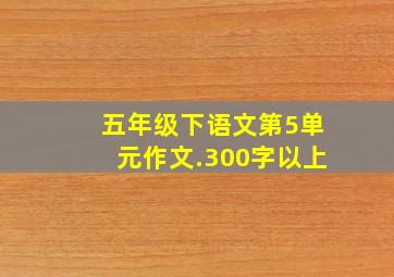 五年级下语文第5单元作文.300字以上