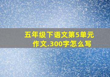 五年级下语文第5单元作文.300字怎么写