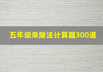 五年级乘除法计算题300道