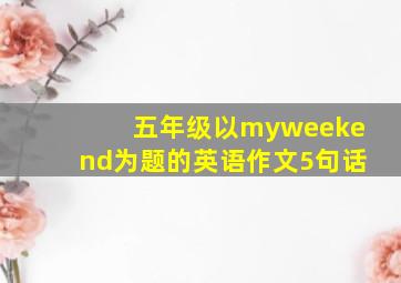 五年级以myweekend为题的英语作文5句话