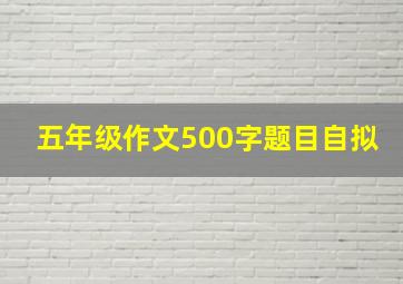 五年级作文500字题目自拟