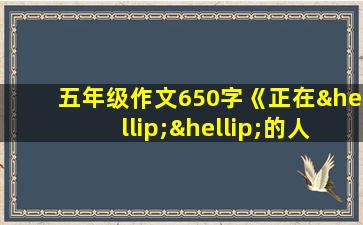 五年级作文650字《正在……的人》