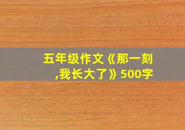 五年级作文《那一刻,我长大了》500字