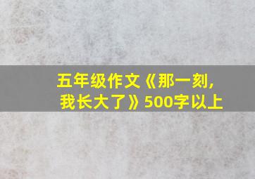 五年级作文《那一刻,我长大了》500字以上