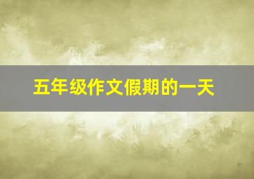 五年级作文假期的一天