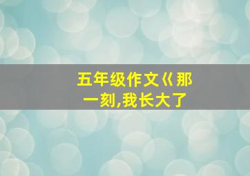 五年级作文巜那一刻,我长大了