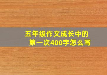 五年级作文成长中的第一次400字怎么写