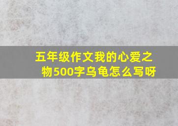 五年级作文我的心爱之物500字乌龟怎么写呀