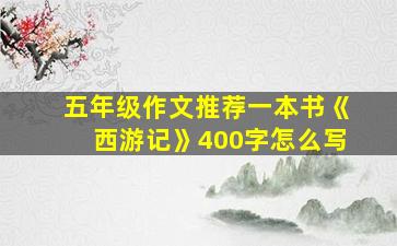 五年级作文推荐一本书《西游记》400字怎么写