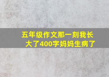 五年级作文那一刻我长大了400字妈妈生病了