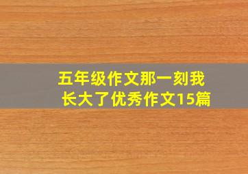 五年级作文那一刻我长大了优秀作文15篇