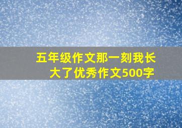 五年级作文那一刻我长大了优秀作文500字