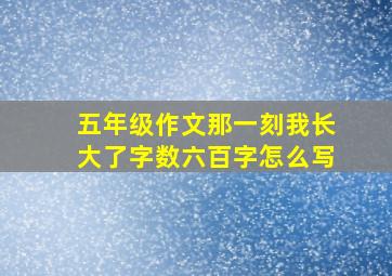 五年级作文那一刻我长大了字数六百字怎么写