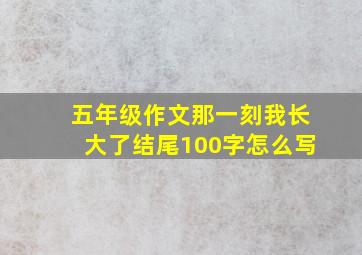 五年级作文那一刻我长大了结尾100字怎么写