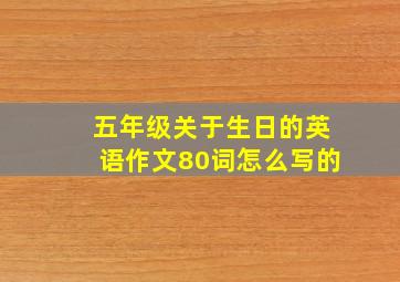 五年级关于生日的英语作文80词怎么写的