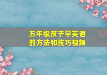 五年级孩子学英语的方法和技巧视频