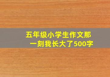 五年级小学生作文那一刻我长大了500字