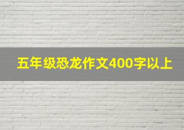 五年级恐龙作文400字以上