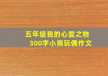 五年级我的心爱之物300字小熊玩偶作文