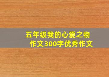 五年级我的心爱之物作文300字优秀作文