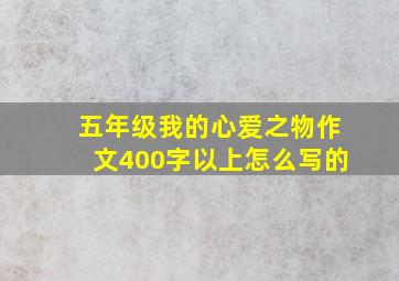 五年级我的心爱之物作文400字以上怎么写的