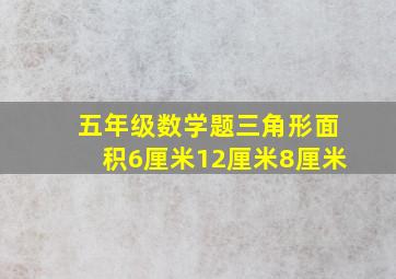 五年级数学题三角形面积6厘米12厘米8厘米