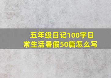 五年级日记100字日常生活暑假50篇怎么写