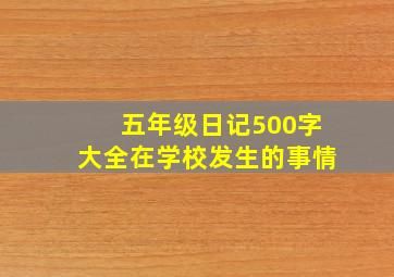 五年级日记500字大全在学校发生的事情