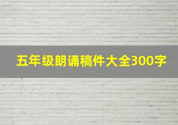 五年级朗诵稿件大全300字