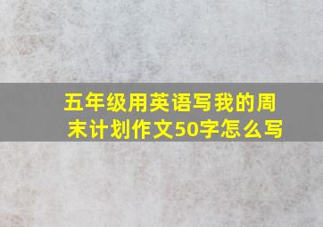 五年级用英语写我的周末计划作文50字怎么写