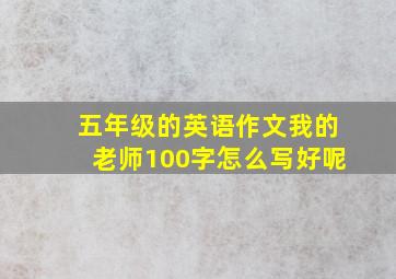 五年级的英语作文我的老师100字怎么写好呢