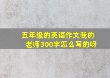 五年级的英语作文我的老师300字怎么写的呀