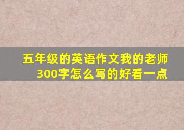 五年级的英语作文我的老师300字怎么写的好看一点