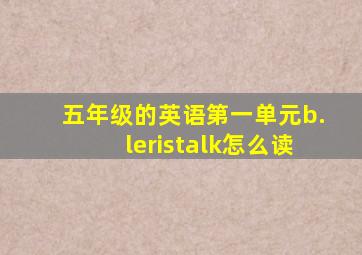 五年级的英语第一单元b.leristalk怎么读