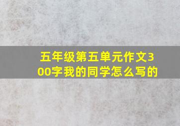 五年级第五单元作文300字我的同学怎么写的