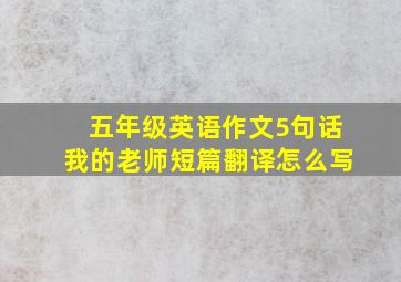 五年级英语作文5句话我的老师短篇翻译怎么写