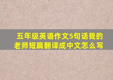 五年级英语作文5句话我的老师短篇翻译成中文怎么写