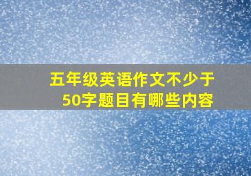 五年级英语作文不少于50字题目有哪些内容